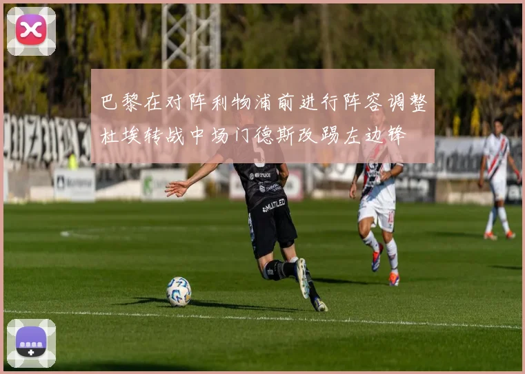 巴黎在对阵利物浦前进行阵容调整杜埃转战中场门德斯改踢左边锋