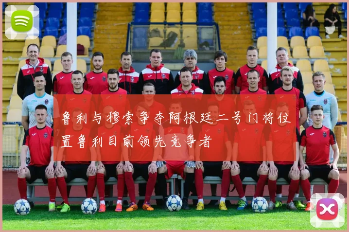 鲁利与穆索争夺阿根廷二号门将位置鲁利目前领先竞争者