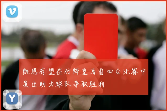 凯恩有望在对阵皇马首回合比赛中复出助力球队争取胜利