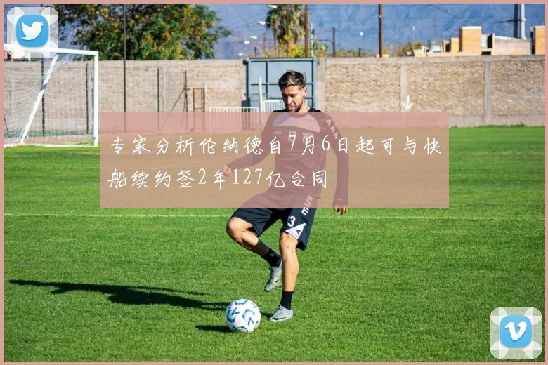 专家分析伦纳德自7月6日起可与快船续约签2年127亿合同