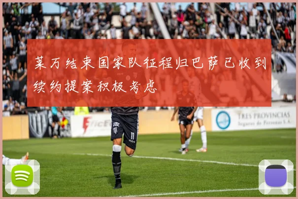 莱万结束国家队征程归巴萨已收到续约提案积极考虑